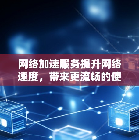 网络加速服务提升网络速度,带来更流畅的使用体验 网络加速服务提升网络速度,带来更流畅的使用体验