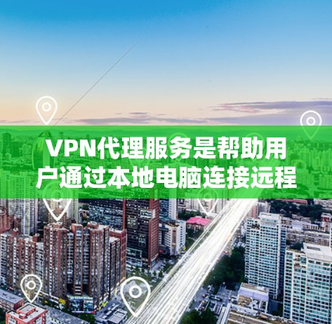 VPN代理服务是帮助用户通过本地电脑连接远程服务器的技术工具。以下是其主要功能的详细分析 VPN代理服务是帮助用户通过本地电脑连接远程服务器的技术工具。以下是其主要功能的详细分析