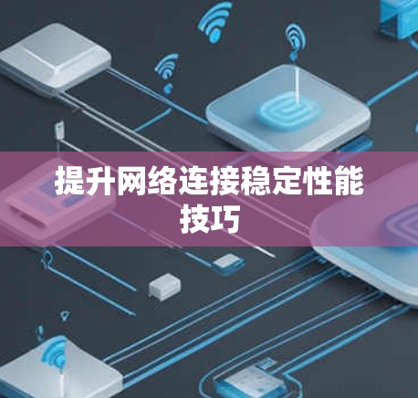 提升网络连接稳定性能技巧 提升网络连接稳定性能技巧