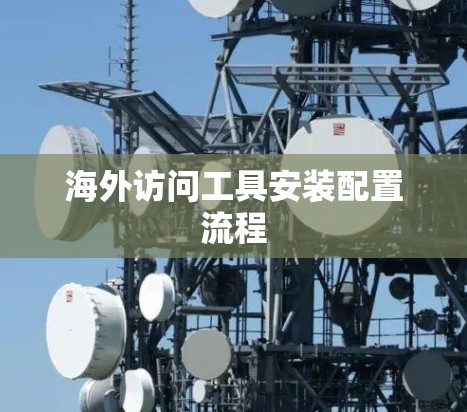 海外访问工具安装配置流程 海外访问工具安装配置流程