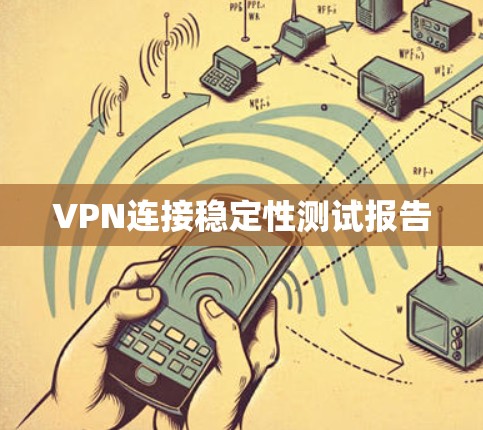VPN连接稳定性测试报告 VPN连接稳定性测试报告