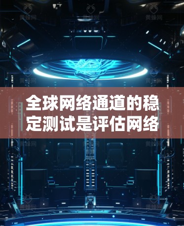 全球网络通道的稳定测试是评估网络性能的重要方面，旨在评估不同网络环境下的网络连接稳定性。以下是关于全球网络通道稳定测试的详细分析