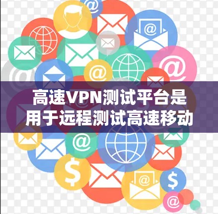 高速VPN测试平台是用于远程测试高速移动网络的工具,帮助用户评估和优化VPN性能。以下是几个主要的高速VPN测试平台及其特点 高速VPN测试平台是用于远程测试高速移动网络的工具,帮助用户评估和优化VPN性能。以下是几个主要的高速VPN测试平台及其特点