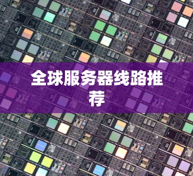 全球服务器线路推荐 全球服务器线路推荐