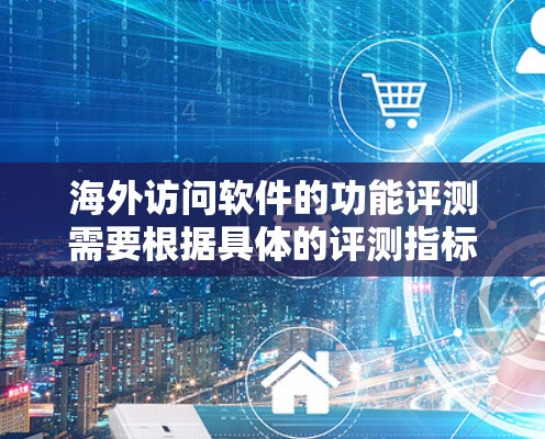 海外访问软件的功能评测需要根据具体的评测指标和标准来综合评估其性能、安全性和兼容性。以下是一些常见的评测标准,供您参考 海外访问软件的功能评测需要根据具体的评测指标和标准来综合评估其性能、安全性和兼容性。以下是一些常见的评测标准,供您参考