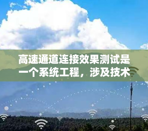 高速通道连接效果测试是一个系统工程,涉及技术、材料和环境等多个方面,旨在优化高速公路性能。以下是关于该主题的详细分析 高速通道连接效果测试是一个系统工程,涉及技术、材料和环境等多个方面,旨在优化高速公路性能。以下是关于该主题的详细分析