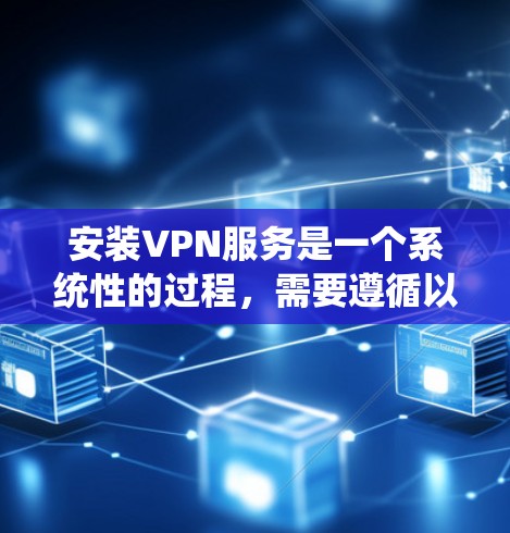 安装VPN服务是一个系统性的过程,需要遵循以下步骤以确保安全和正确 安装VPN服务是一个系统性的过程,需要遵循以下步骤以确保安全和正确