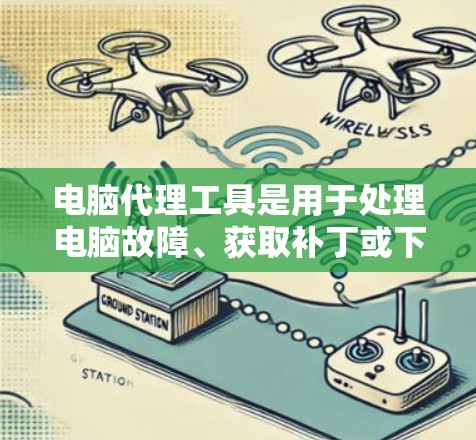 电脑代理工具是用于处理电脑故障、获取补丁或下载软件的工具。以下是详细的步骤指南,帮助您使用电脑代理工具 电脑代理工具是用于处理电脑故障、获取补丁或下载软件的工具。以下是详细的步骤指南,帮助您使用电脑代理工具
