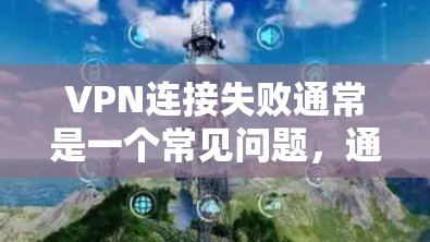 VPN连接失败通常是一个常见问题,通常发生在以下几种情况下 VPN连接失败通常是一个常见问题,通常发生在以下几种情况下