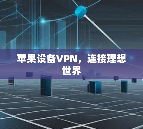 苹果设备VPN,连接理想世界 苹果设备VPN,连接理想世界