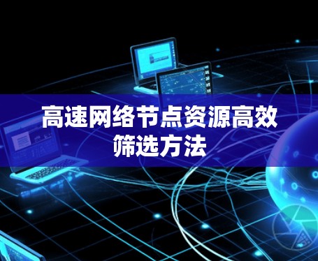 高速网络节点资源高效筛选方法 高速网络节点资源高效筛选方法