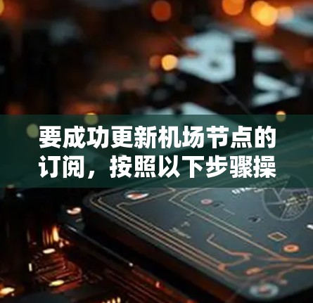 要成功更新机场节点的订阅,按照以下步骤操作 要成功更新机场节点的订阅,按照以下步骤操作