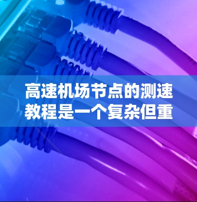 高速机场节点的测速教程是一个复杂但重要的话题,涉及多个方面,从设备的原理到法规的遵守,再到实际操作中的注意事项。下面将按照步骤提供一个系统性的总结,帮助您全面理解这一领域 高速机场节点的测速教程是一个复杂但重要的话题,涉及多个方面,从设备的原理到法规的遵守,再到实际操作中的注意事项。下面将按照步骤提供一个系统性的总结,帮助您全面理解这一领域