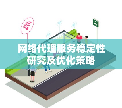 网络代理服务稳定性研究及优化策略 网络代理服务稳定性研究及优化策略
