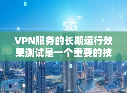 VPN服务的长期运行效果测试是一个重要的技术分析和优化过程，旨在评估 VPN 服务在长期使用中的稳定性和可用性。以下是一个全面的测试报告模板，涵盖了 VPN 服务的多个关键指标和问题分析