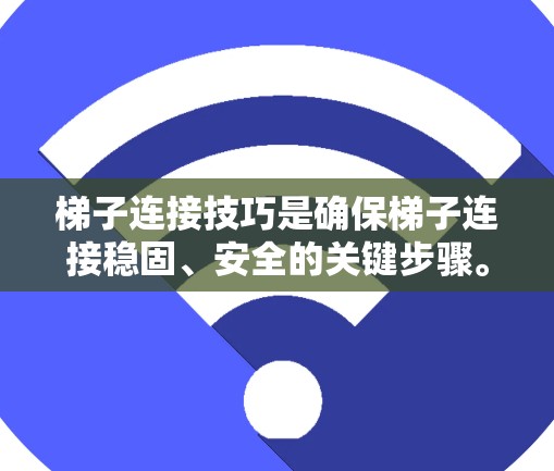 <strong>梯子</strong>连接技巧是确保<strong>梯子</strong>连接稳固、安全的关键步骤。以下是一些有效的方法和注意事项