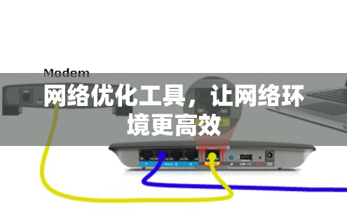 网络优化工具,让网络环境更高效 网络优化工具,让网络环境更高效