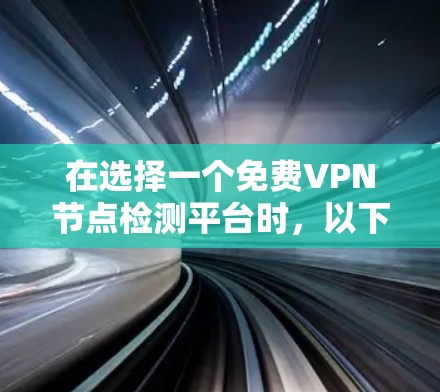 在选择一个<strong>免费VPN</strong>节点检测平台时,以下几点是关键因素
