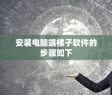安装电脑端<strong>梯子</strong>软件的步骤如下