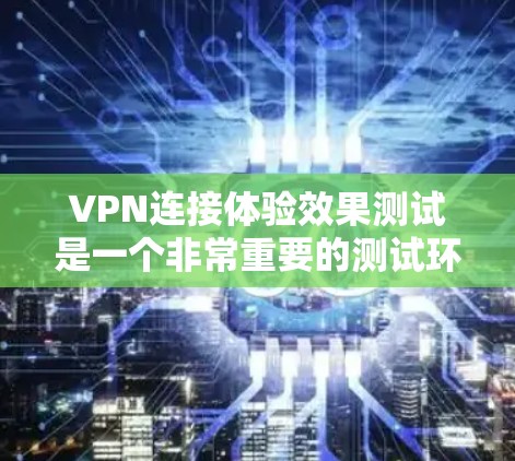 VPN连接体验效果测试是一个非常重要的测试环节,可以帮助你了解VPN的实际性能和安全情况。以下是一些常见的测试内容和方法,供你参考 VPN连接体验效果测试是一个非常重要的测试环节,可以帮助你了解VPN的实际性能和安全情况。以下是一些常见的测试内容和方法,供你参考