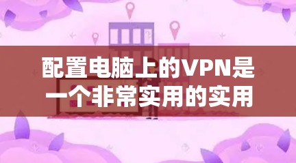 配置电脑上的VPN是一个非常实用的实用技能,可以帮助你在不同网络之间切换、保护隐私和安全。以下是一些详细且清晰的步骤,帮助你顺利配置电脑VPN 配置电脑上的VPN是一个非常实用的实用技能,可以帮助你在不同网络之间切换、保护隐私和安全。以下是一些详细且清晰的步骤,帮助你顺利配置电脑VPN