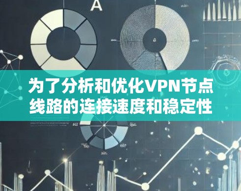 为了分析和优化VPN节点线路的连接速度和稳定性,可以按照以下步骤进行 为了分析和优化VPN节点线路的连接速度和稳定性,可以按照以下步骤进行