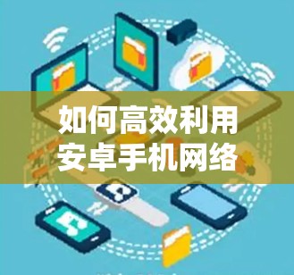 如何高效利用安卓手机网络加速? 如何高效利用安卓手机网络加速?
