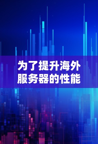 为了提升海外服务器的性能,以下是一个有条理的优化指南,结合了多个关键点和实用建议 为了提升海外服务器的性能,以下是一个有条理的优化指南,结合了多个关键点和实用建议