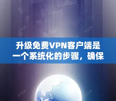 升级<strong>免费VPN</strong>客户端是一个系统化的步骤,确保客户端的安全和功能稳定。以下是详细的步骤指南,帮助您顺利升级