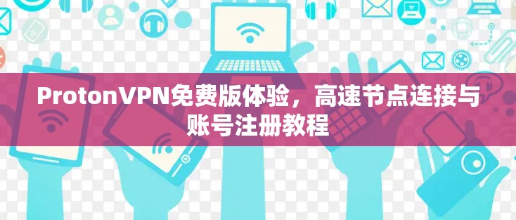 ProtonVPN免费版体验,高速节点连接与账号注册教程 ProtonVPN免费版体验,高速节点连接与账号注册教程