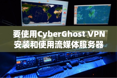 要使用CyberGhost VPN安装和使用流媒体服务器,可以按照以下步骤进行 要使用CyberGhost VPN安装和使用流媒体服务器,可以按照以下步骤进行