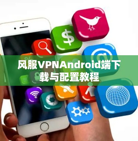 风服VPNAndroid端下载与配置教程 风服VPNAndroid端下载与配置教程