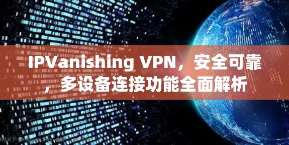 IPVanishing VPN,安全可靠,多设备连接功能全面解析 IPVanishing VPN,安全可靠,多设备连接功能全面解析