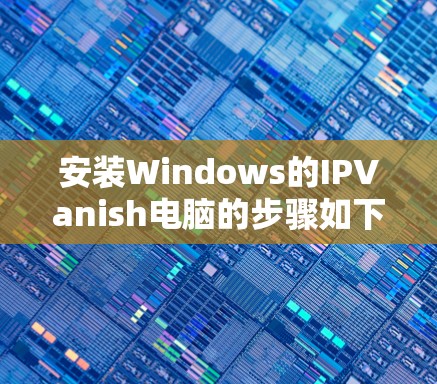 安装Windows的IPVanish电脑的步骤如下 安装Windows的IPVanish电脑的步骤如下