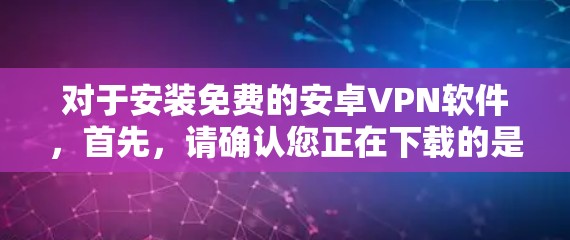 对于安装免费的安卓VPN软件,首先,请确认您正在下载的是合法、免费的软件。以下是安装免费安卓VPN软件的教程