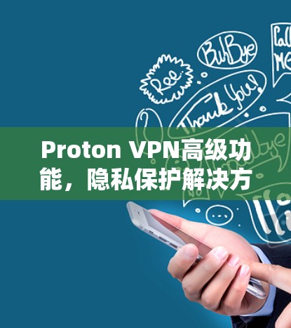 Proton VPN高级功能,隐私保护解决方案 Proton VPN高级功能,隐私保护解决方案