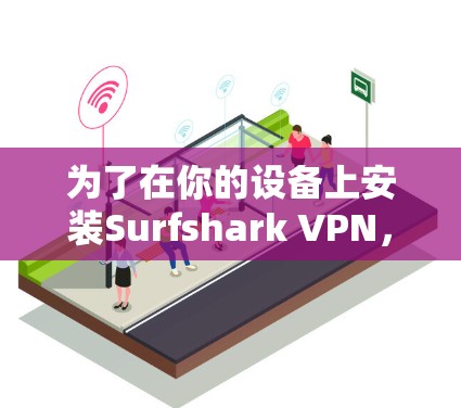 为了在你的设备上安装Surfshark VPN，可以按照以下步骤进行