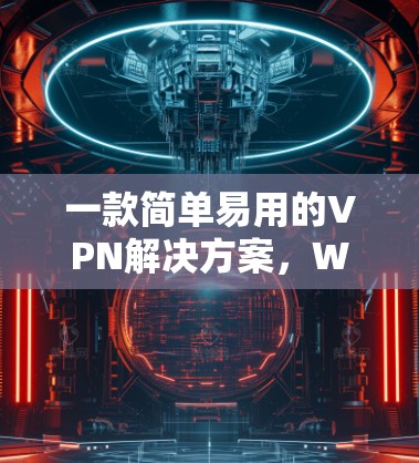 一款简单易用的VPN解决方案,Windscribe VPN,简单高效,值得推荐