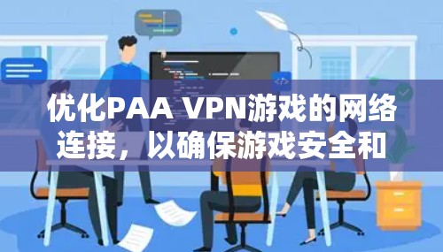 优化PAA VPN游戏的网络连接,以确保游戏安全和流畅运行,需要从多个角度进行配置和管理。以下是详细的步骤指南