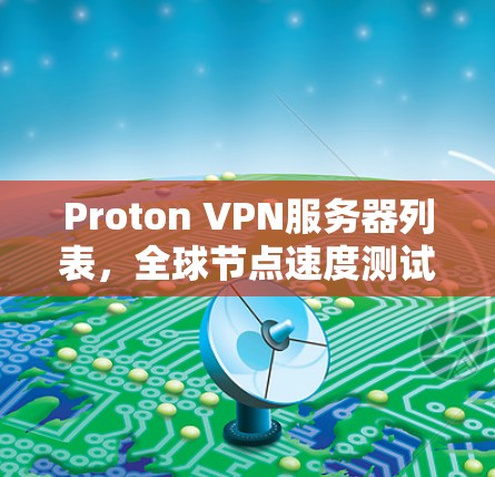 Proton VPN服务器列表,全球节点速度测试分析
