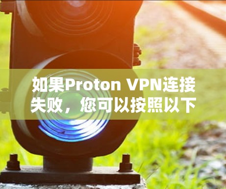 如果Proton VPN连接失败,您可以按照以下步骤进行排查和解决 如果Proton VPN连接失败,您可以按照以下步骤进行排查和解决