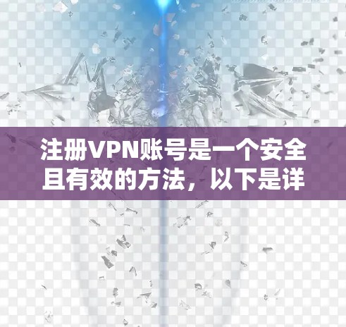注册VPN账号是一个安全且有效的方法,以下是详细的步骤指南 注册VPN账号是一个安全且有效的方法,以下是详细的步骤指南