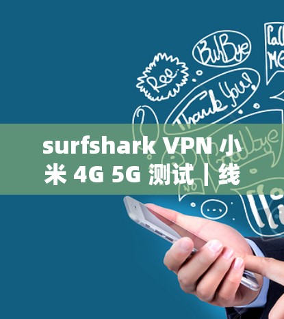 surfshark VPN 小米 4G 5G 测试|线路表现分析