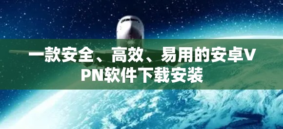 一款安全、高效、易用的安卓VPN软件下载安装 一款安全、高效、易用的安卓VPN软件下载安装
