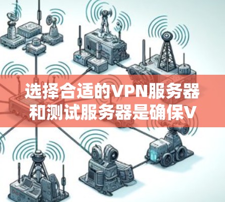 选择合适的VPN服务器和测试服务器是确保VPN网络可靠运行的关键步骤。以下是详细的步骤指南 选择合适的VPN服务器和测试服务器是确保VPN网络可靠运行的关键步骤。以下是详细的步骤指南