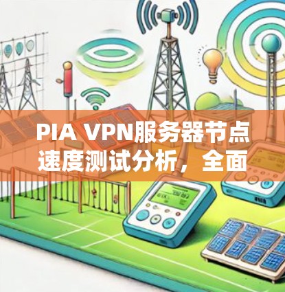 PIA VPN服务器节点速度测试分析,全面评估和优化解决方案 PIA VPN服务器节点速度测试分析,全面评估和优化解决方案