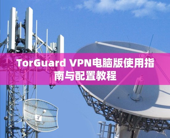 TorGuard VPN电脑版使用指南与配置教程