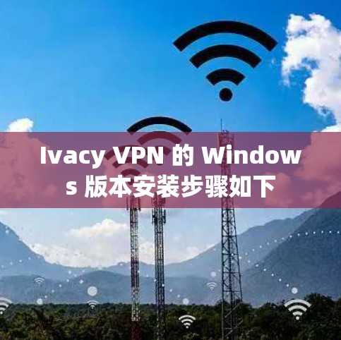 Ivacy VPN 的 Windows 版本安装步骤如下