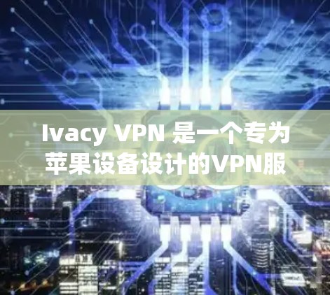 Ivacy VPN 是一个专为苹果设备设计的VPN服务,旨在提供安全、隐私且高效的网络连接。如果你有苹果设备,可以通过以下步骤在苹果设备上使用 Ivacy VPN Ivacy VPN 是一个专为苹果设备设计的VPN服务,旨在提供安全、隐私且高效的网络连接。如果你有苹果设备,可以通过以下步骤在苹果设备上使用 Ivacy VPN