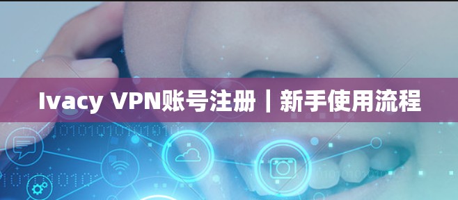 Ivacy VPN账号注册|新手使用流程 Ivacy VPN账号注册|新手使用流程